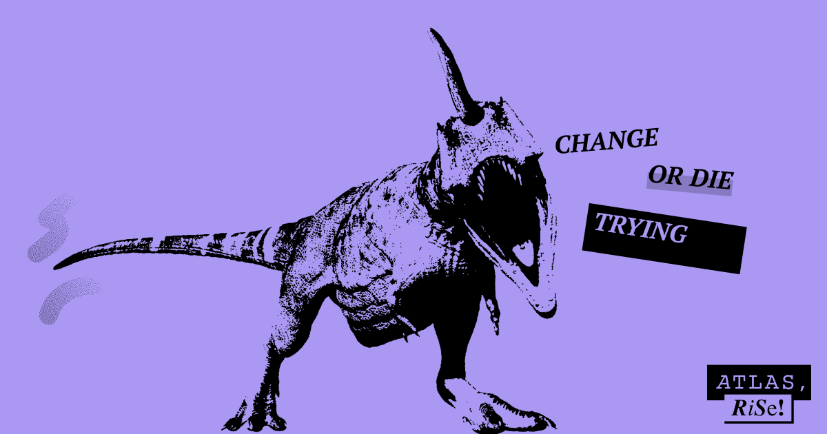 Atlas, Rise! Change or Die Trying